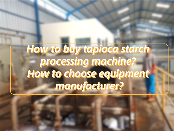 How to buy tapioca starch processing machine? How to choose equipment manufacturer?