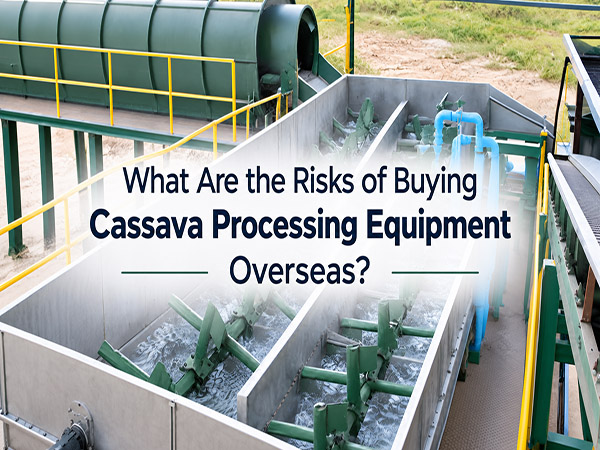 What Are the Risks of Buying Cassava Processing Equipment Overseas?