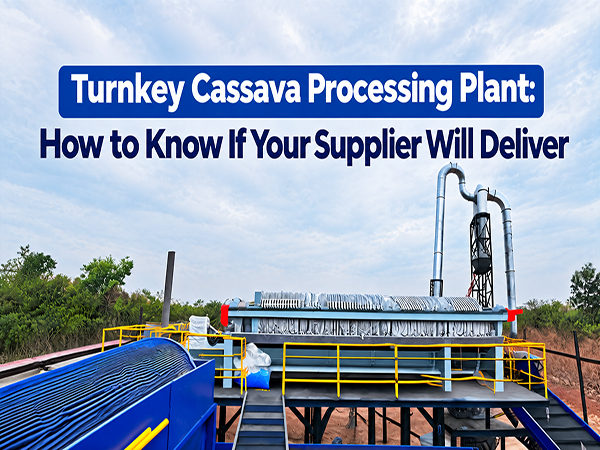 Turnkey Cassava Processing Plant: How to Know If Your Supplier Will Deliver